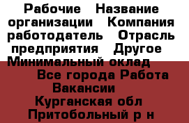 Рабочие › Название организации ­ Компания-работодатель › Отрасль предприятия ­ Другое › Минимальный оклад ­ 15 000 - Все города Работа » Вакансии   . Курганская обл.,Притобольный р-н